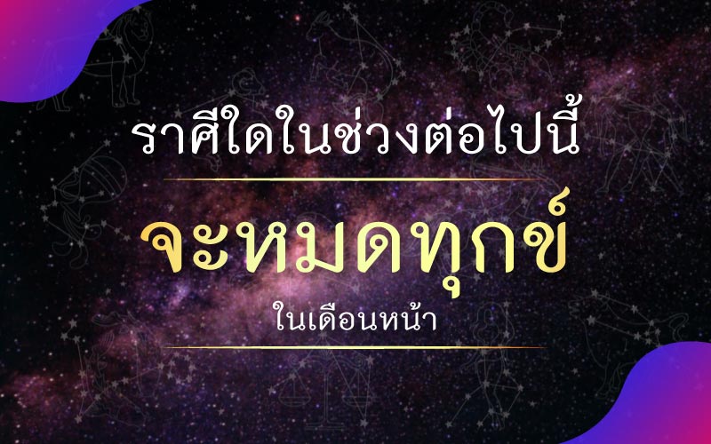 ดวงชะตา ราศีใดในช่วงต่อไปนี้ จะหมดทุกข์ ในเดือนหน้า