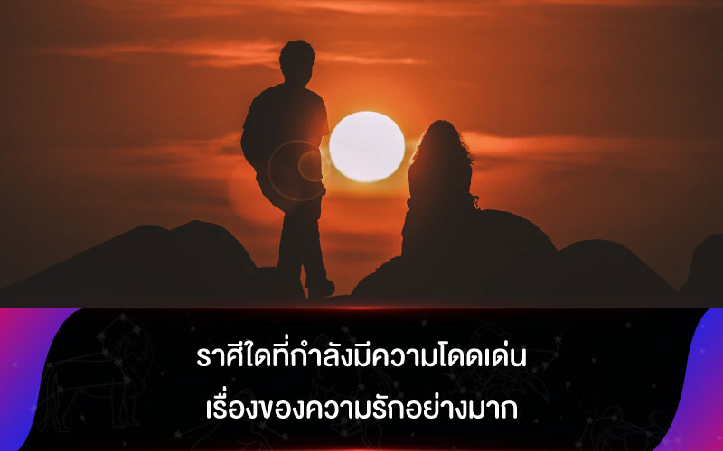 ดวงชะตา ราศีใดที่กำลังมีความโดดเด่นเรื่องของความรักอย่างมาก