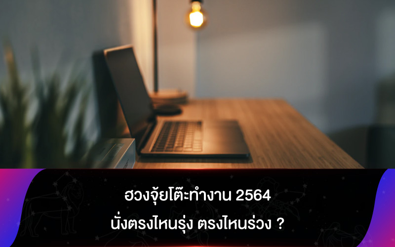 ฮวงจุ้ยโต๊ะทำงาน 2564 นั่งตรงไหนรุ่ง ตรงไหนร่วง ?