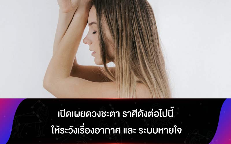 เปิดเผยดวงชะตา ราศีดังต่อไปนี้ ให้ระวังเรื่องอากาศ และ ระบบหายใจ