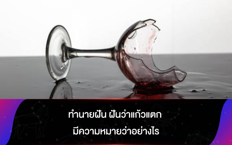 ทำนายฝัน ฝันว่าแก้วแตก มีความหมายว่าอย่างไร