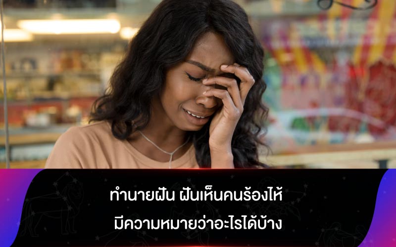 ทำนายฝัน ฝันเห็นคนร้องไห้ มีความหมายว่าอะไรได้บ้าง